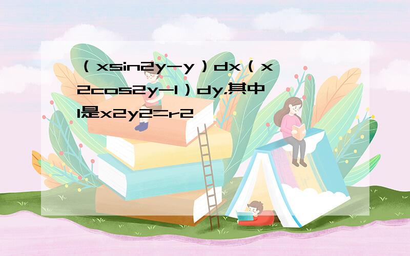 （xsin2y-y）dx（x2cos2y-1）dy，其中l是x2y2=r2