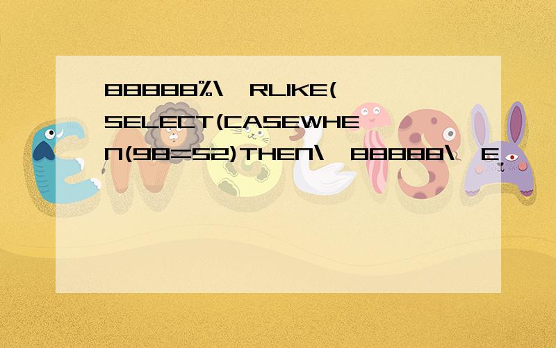 88888%\'RLIKE(SELECT(CASEWHEN(98=52)THEN\'88888\'E