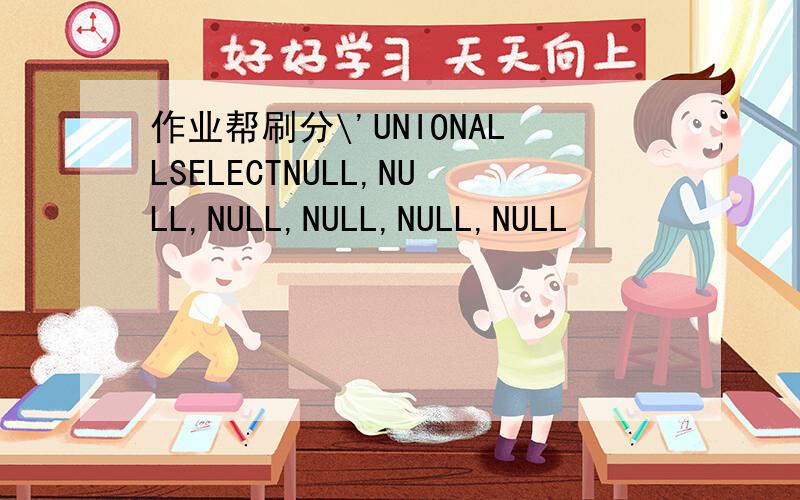 作业帮刷分\'UNIONALLSELECTNULL,NULL,NULL,NULL,NULL,NULL