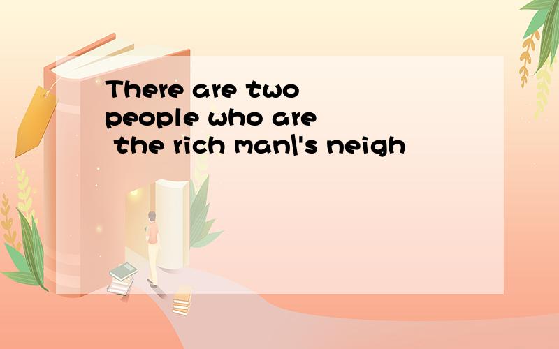 There are two people who are the rich man\'s neigh