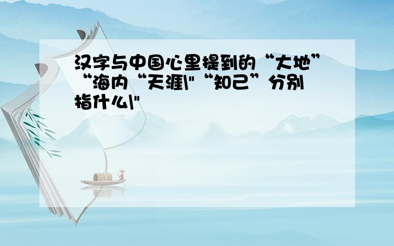 汉字与中国心里提到的“大地”“海内“天涯\"“知己”分别指什么\"