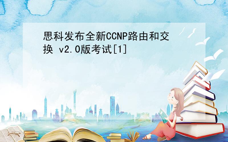 思科发布全新CCNP路由和交换 v2.0版考试[1]
