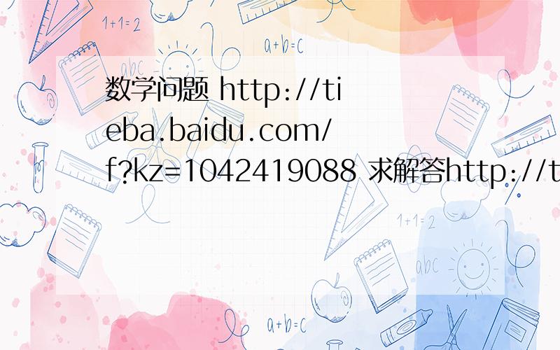数学问题 http://tieba.baidu.com/f?kz=1042419088 求解答http://tieba.baidu.com/f?kz=1042419088