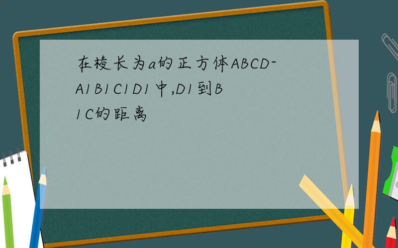 在棱长为a的正方体ABCD-A1B1C1D1中,D1到B1C的距离