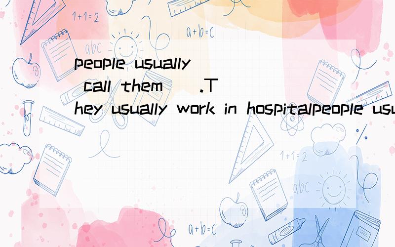 people usually call them().They usually work in hospitalpeople usually call them().They usually work in ().图是2个女医生 不是翻译 是填空