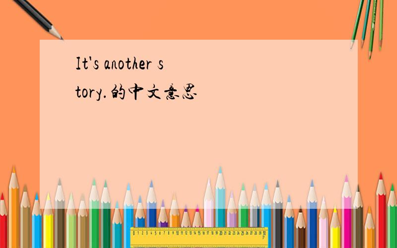 It's another story.的中文意思
