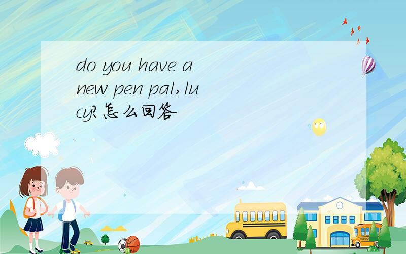do you have a new pen pal,lucy?怎么回答