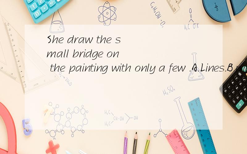 She draw the small bridge on the painting with only a few .A.Lines.B.movements.C.Strokes.D.Brushes.