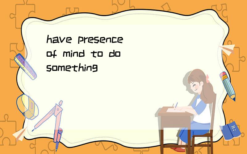 have presence of mind to do something
