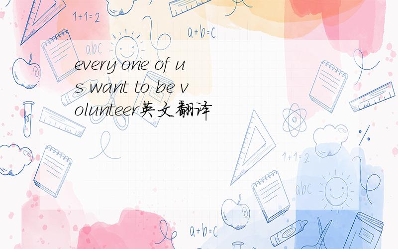 every one of us want to be volunteer英文翻译