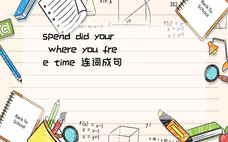 spend did your where you free time 连词成句