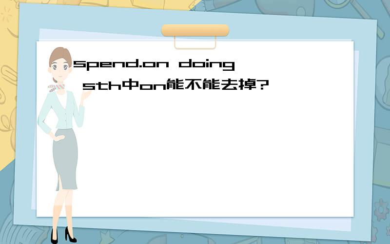 spend.on doing sth中on能不能去掉?