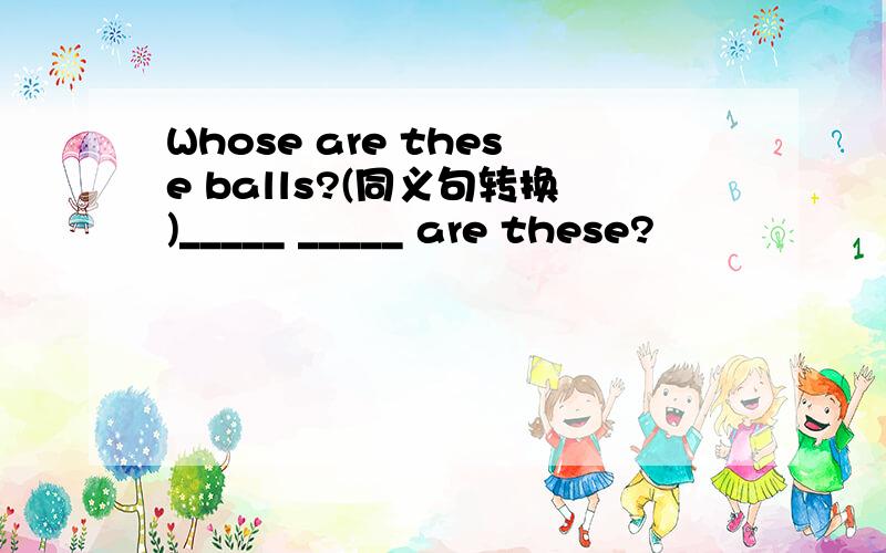 Whose are these balls?(同义句转换)_____ _____ are these?
