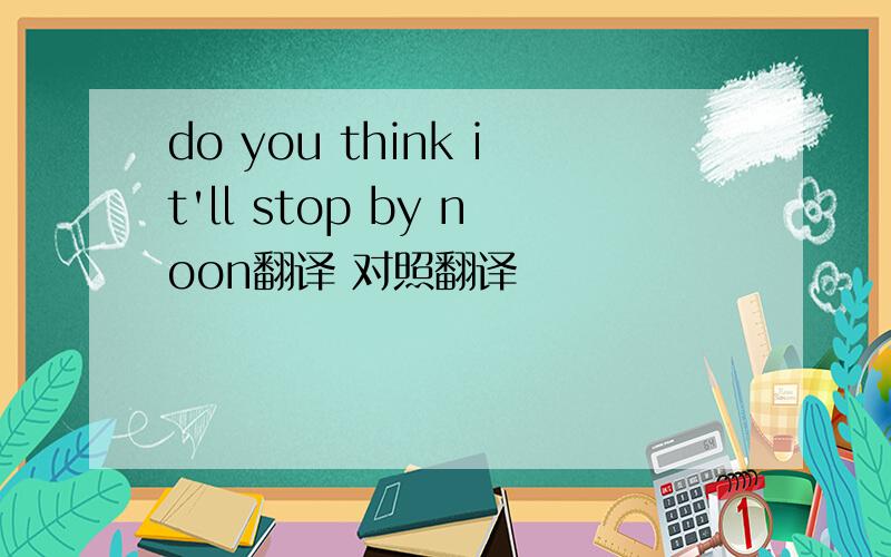 do you think it'll stop by noon翻译 对照翻译