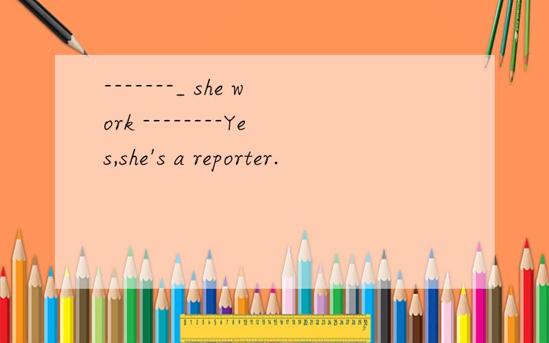 -------_ she work --------Yes,she's a reporter.