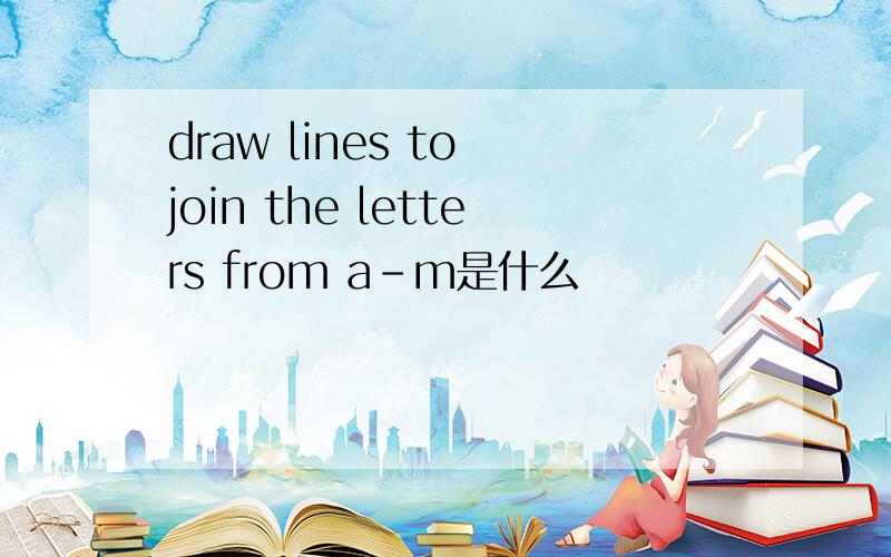 draw lines to join the letters from a-m是什么