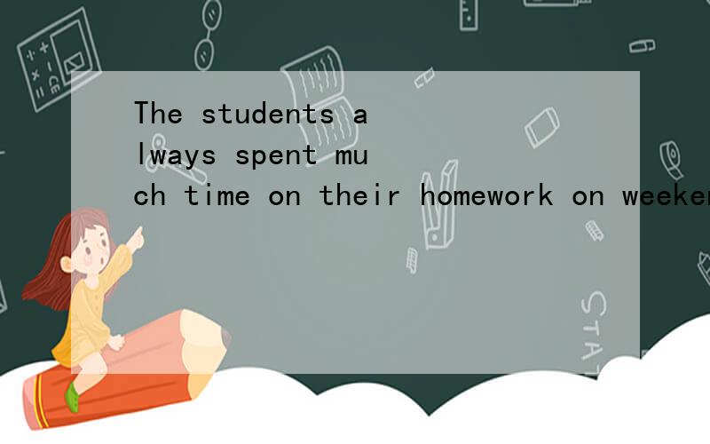 The students always spent much time on their homework on weekends.同义句要怎么改?句式是The students always ( ) much time ( ) their homework on weekends.