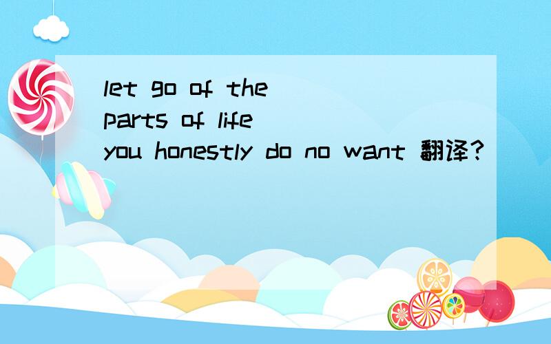 let go of the parts of life you honestly do no want 翻译?