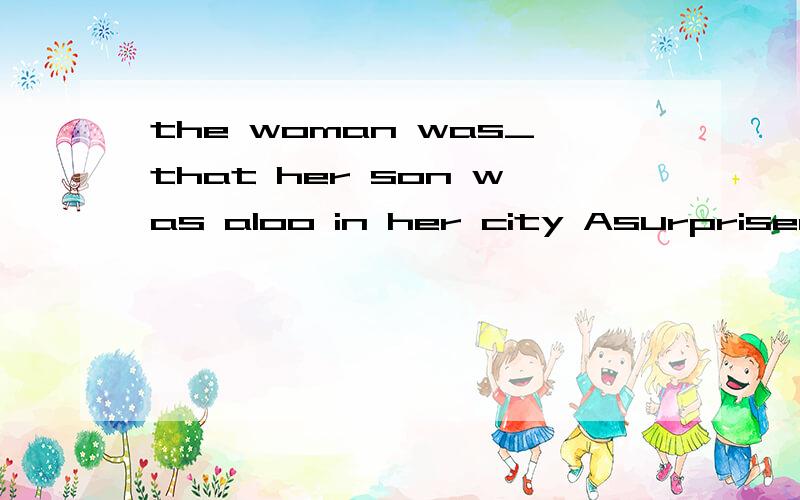 the woman was_that her son was aloo in her city Asurprised B_c/