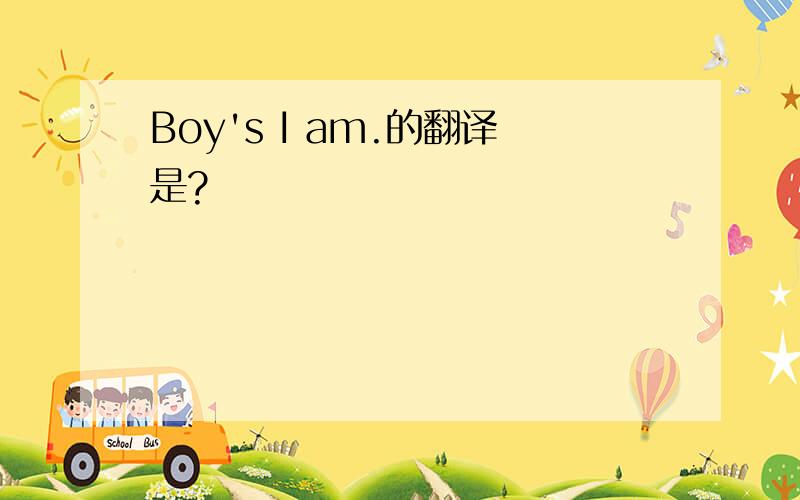 Boy's I am.的翻译是?