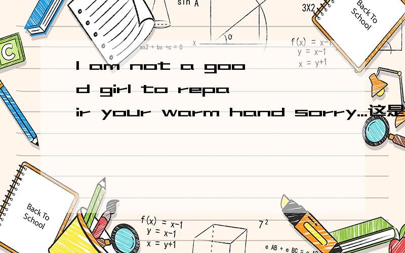 I am not a good girl to repair your warm hand sorry...这是啥意思