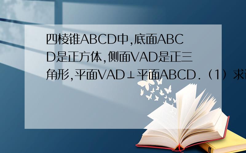 四棱锥ABCD中,底面ABCD是正方体,侧面VAD是正三角形,平面VAD⊥平面ABCD.（1）求证AB⊥平面VAD（2）求面VAD与面VDB所成的二面角大小.