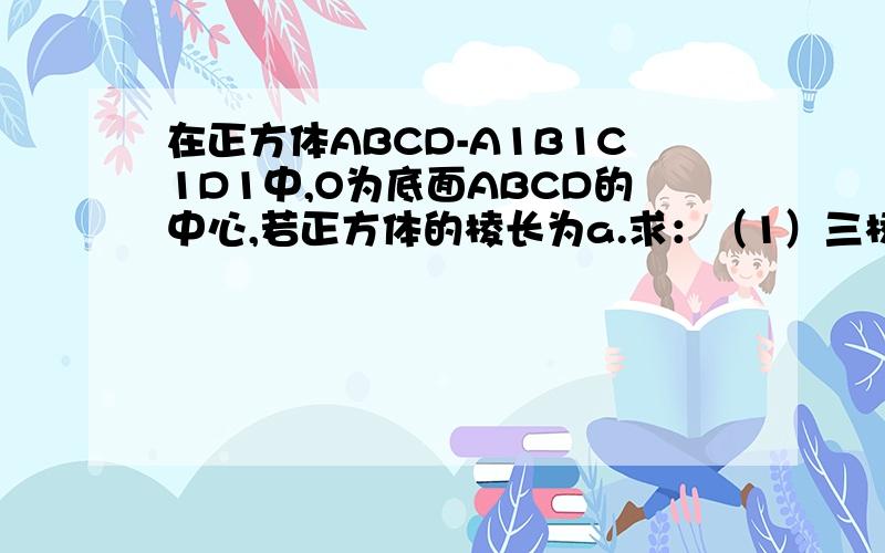 在正方体ABCD-A1B1C1D1中,O为底面ABCD的中心,若正方体的棱长为a.求：（1）三棱锥O-AB1D1的体积.