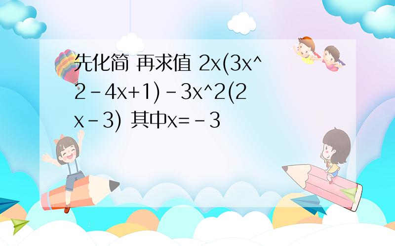 先化简 再求值 2x(3x^2-4x+1)-3x^2(2x-3) 其中x=-3