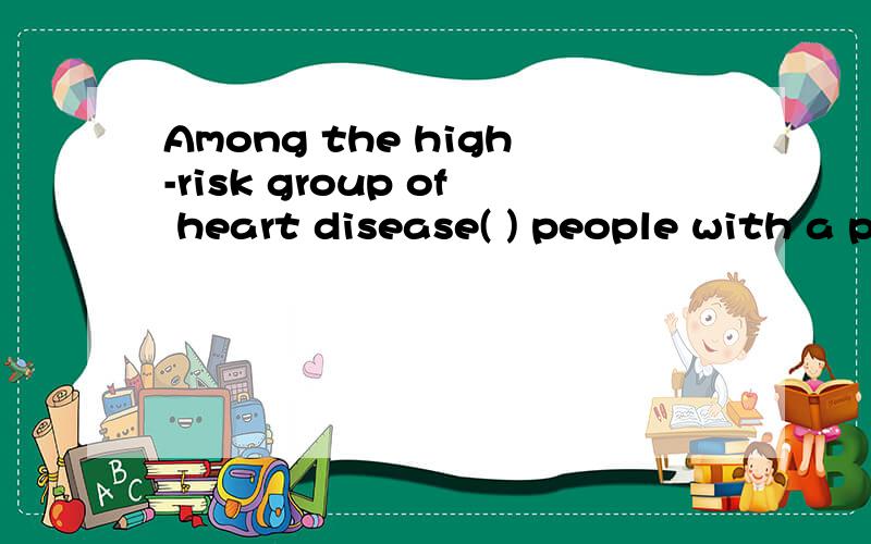 Among the high-risk group of heart disease( ) people with a preference for fat-rich foods.a.there areb.arec.they ared.who are