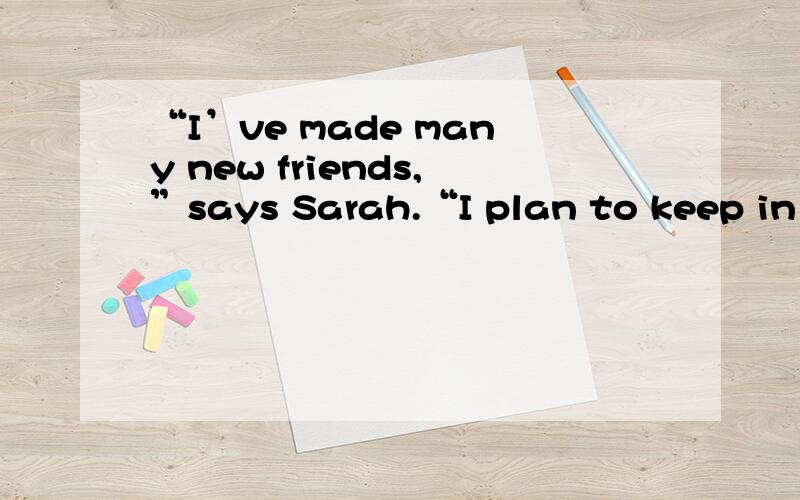 “I’ve made many new friends,”says Sarah.“I plan to keep in touch with them when I return home.We’ll see one another soon because they’ll come over to the UK for the second part of the exchanger next month.I can’t wait!”