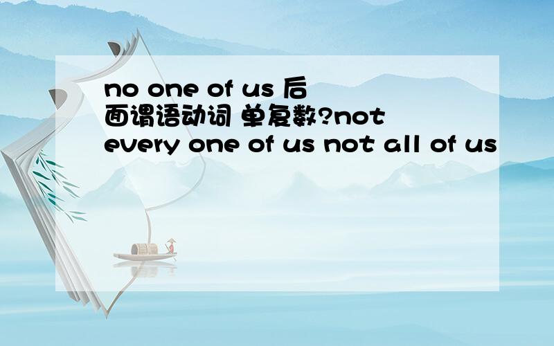 no one of us 后面谓语动词 单复数?not every one of us not all of us