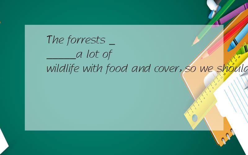 The forrests ______a lot of wildlife with food and cover,so we shouldn't cut down treess.A.protect B.prevent C.provide D.prepare