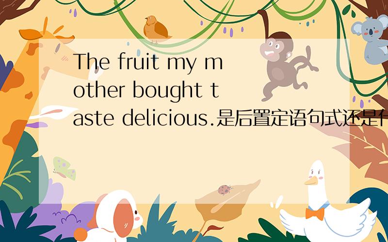 The fruit my mother bought taste delicious.是后置定语句式还是什么?