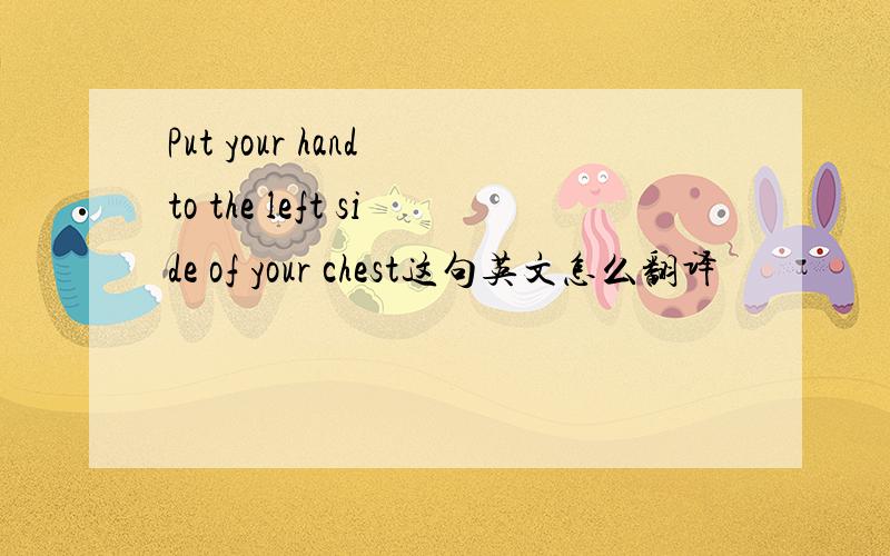 Put your hand to the left side of your chest这句英文怎么翻译
