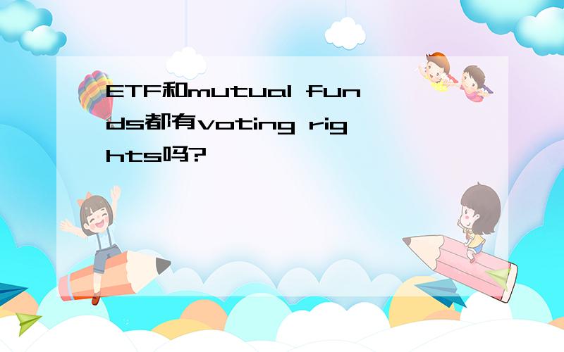 ETF和mutual funds都有voting rights吗?