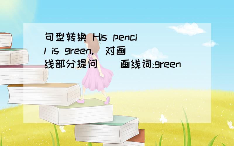 句型转换 His pencil is green.(对画线部分提问)(画线词:green)______ ______ ______ his pen?Jim's phone number is 327-5689.(对画线部分提问)(画线词:327-5689)______ Jim's phone number?