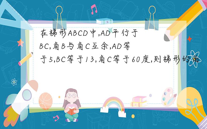 在梯形ABCD中,AD平行于BC,角B与角C互余,AD等于5,BC等于13,角C等于60度,则梯形的面