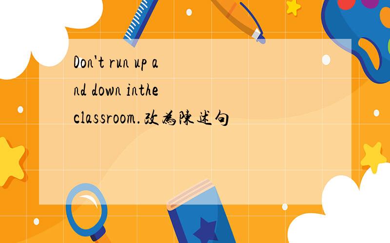 Don't run up and down inthe classroom.改为陈述句