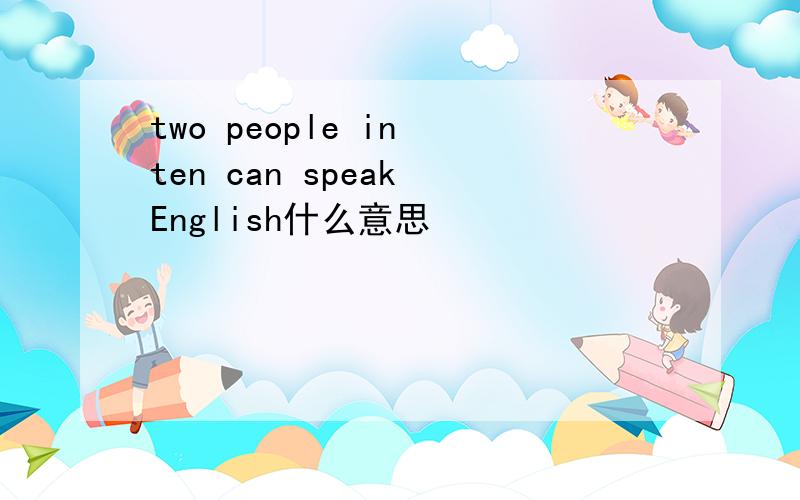 two people in ten can speak English什么意思