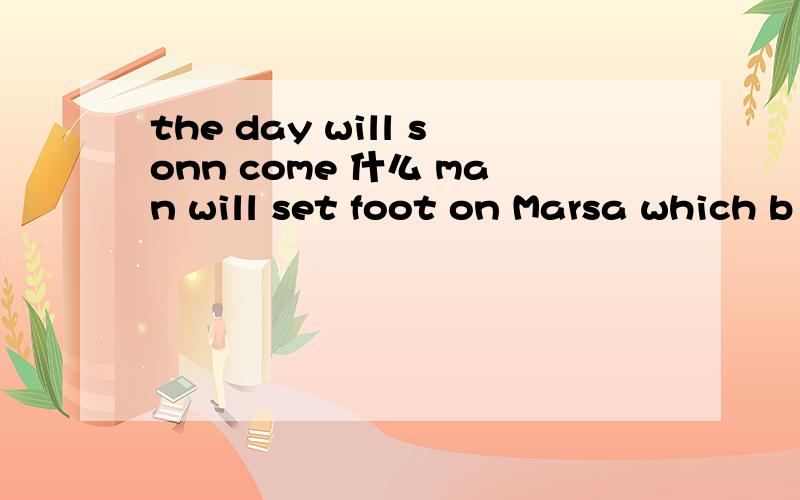 the day will sonn come 什么 man will set foot on Marsa which b when c why d where