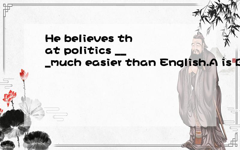 He believes that politics ___much easier than English.A is B are 选哪个呢?