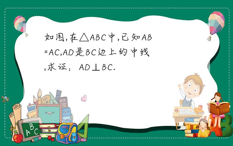 如图,在△ABC中,已知AB=AC,AD是BC边上的中线,求证：AD⊥BC.