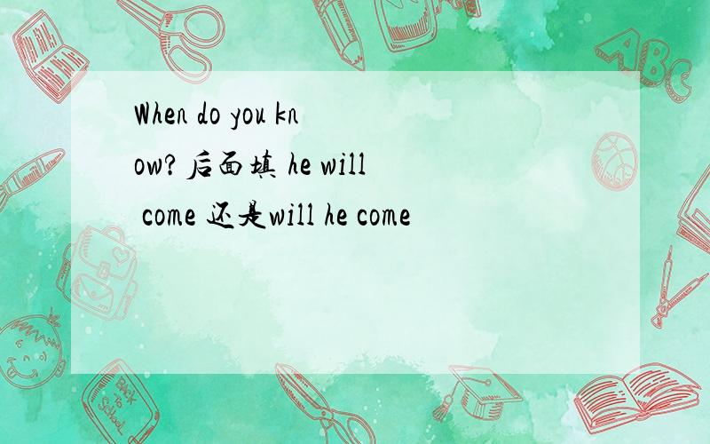 When do you know?后面填 he will come 还是will he come