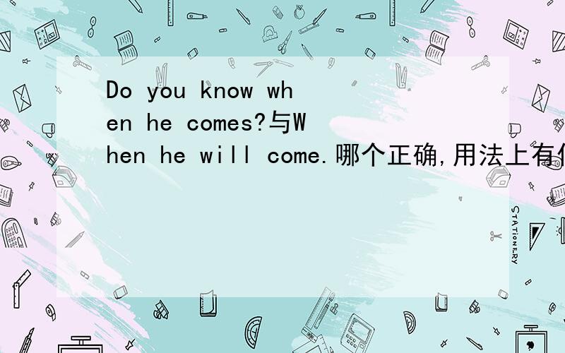 Do you know when he comes?与When he will come.哪个正确,用法上有什么区别?
