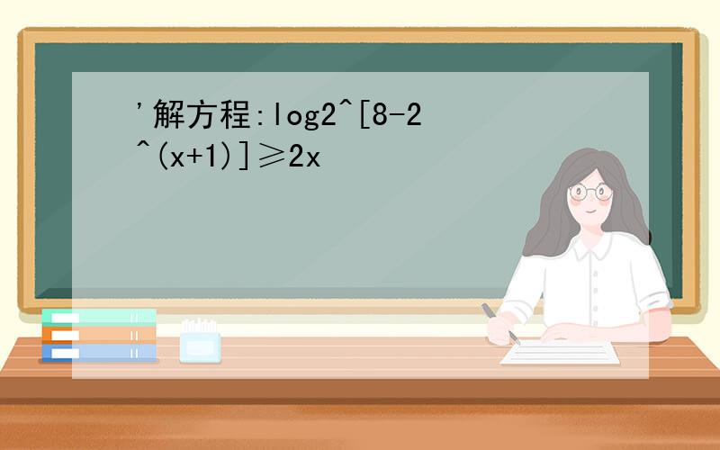 '解方程:log2^[8-2^(x+1)]≥2x