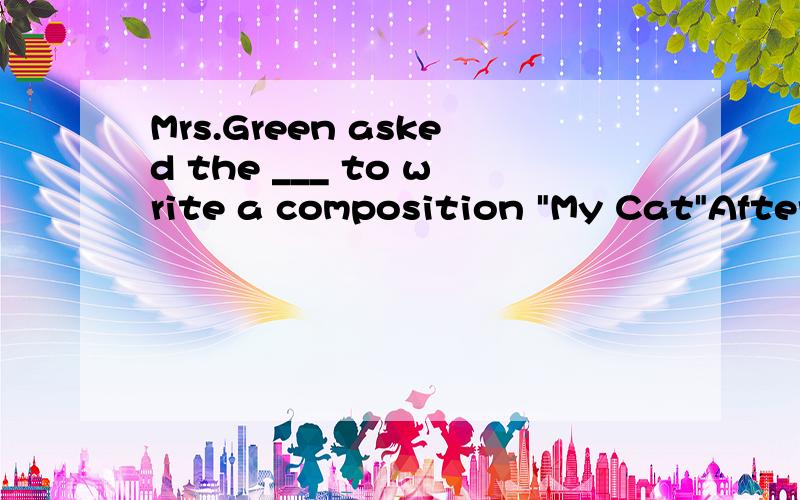 Mrs.Green asked the ___ to write a composition 