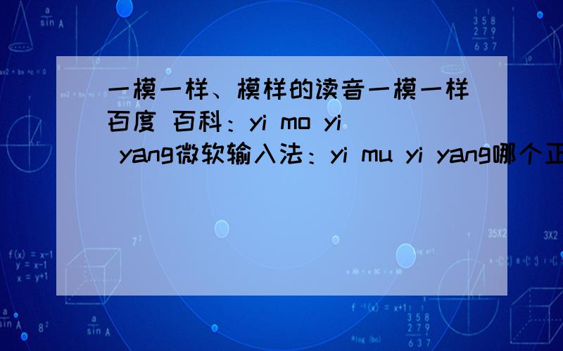 一模一样、模样的读音一模一样百度 百科：yi mo yi yang微软输入法：yi mu yi yang哪个正确