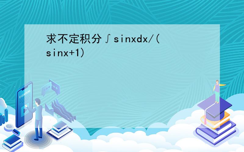 求不定积分∫sinxdx/(sinx+1)