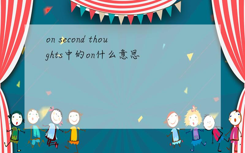 on second thoughts中的on什么意思