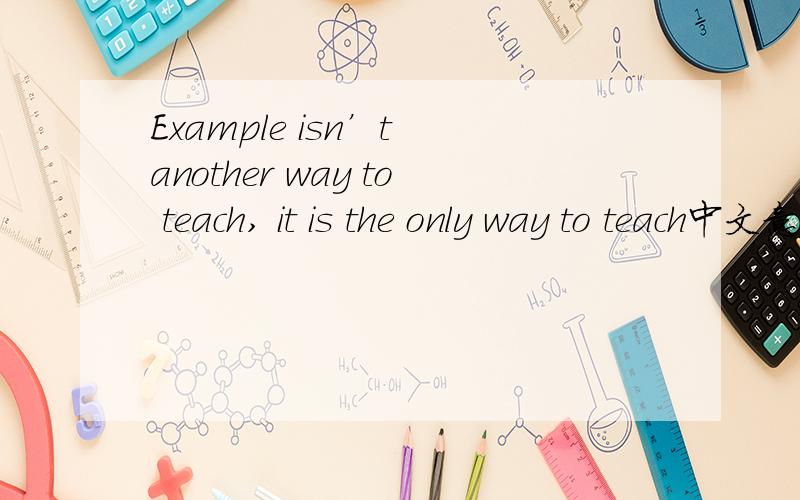 Example isn’t another way to teach, it is the only way to teach中文意思是什么